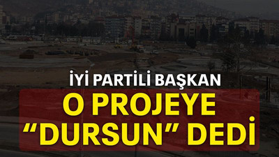 İYİ Partili başkan o projeye “dursun” dedi